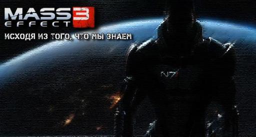 Mass Effect 3 - Mass Effect 3: Исходя из того, что мы знаем !